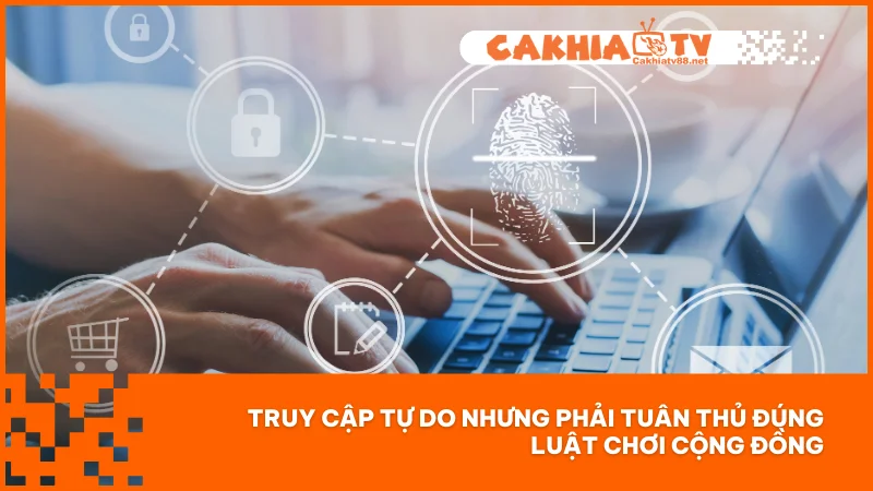 Điều khoản điều kiện Cakhiatv 3 Truy cập tự do nhưng phải tuân thủ đúng luật chơi cộng đồng