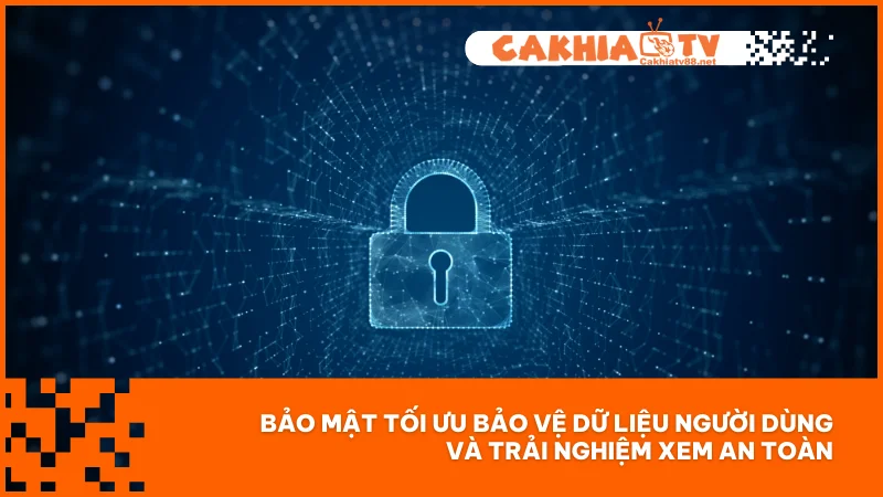 Chính sách bảo mật Cakhiatv 2 Bảo mật tối ưu bảo vệ dữ liệu người dùng và trải nghiệm xem an toàn