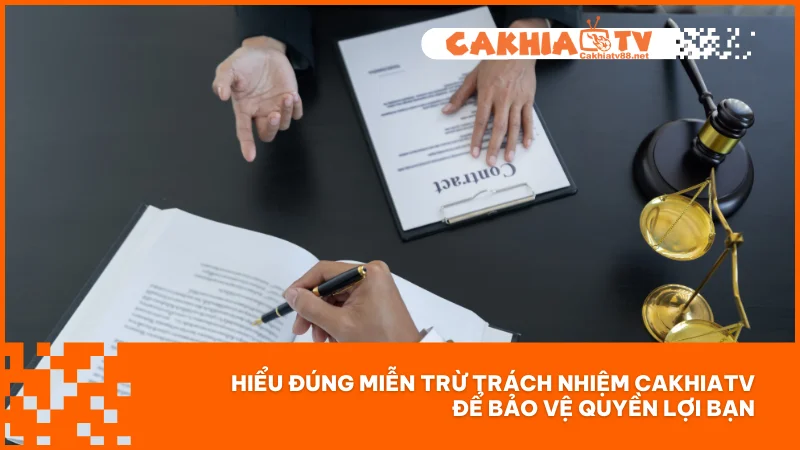 Hiểu đúng miễn trừ trách nhiệm CakhiaTV để bảo vệ quyền lợi bạn