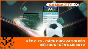 Kèo 0.75 - Cách Chơi Và Soi Kèo Hiệu Quả Trên CakhiaTV