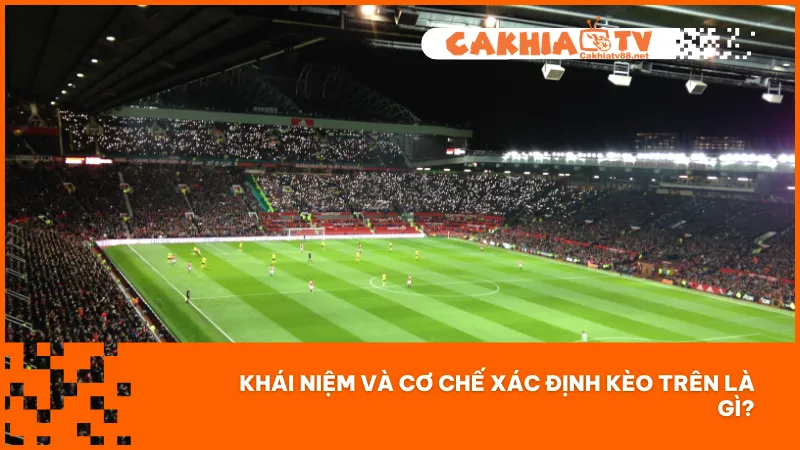 Kèo trên là gì? Đây là đội phải chấp đối thủ trong kèo châu Á hoặc có tỷ lệ ăn thấp trong kèo châu Âu