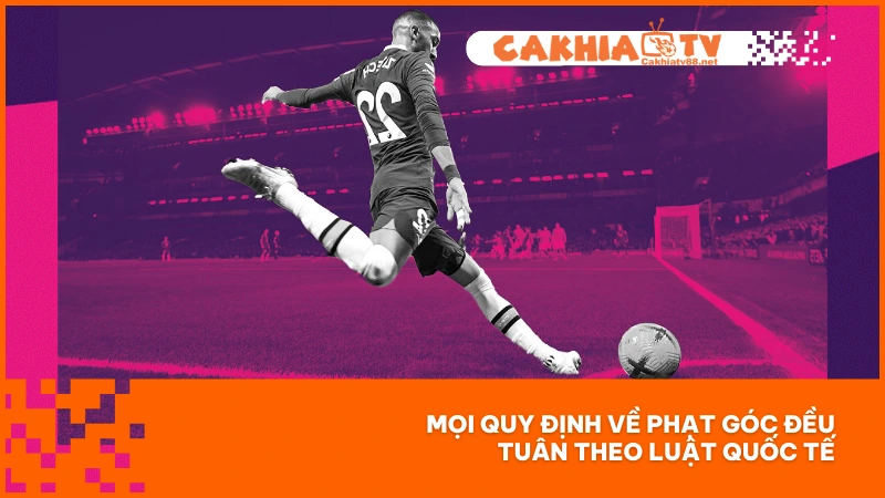 Mọi quy định về phạt góc đều tuân theo luật quốc tế