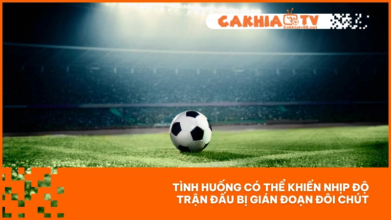 Tình huống có thể khiến nhịp độ trận đấu bị gián đoạn đôi chút